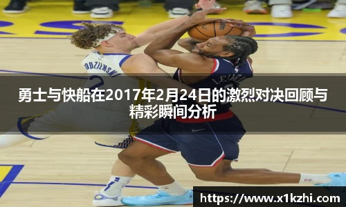 勇士与快船在2017年2月24日的激烈对决回顾与精彩瞬间分析